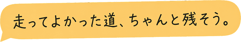 走ってよかった道、ちゃんと残そう。